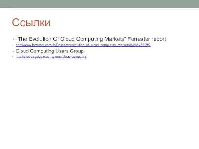 Ссылки “The Evolution Of Cloud Computing Markets” Forrester report http://www.forrester.com/rb/Research/evolution_of_cloud_computing_markets/q/id/57232/t/2 Cloud Computing Users Group http://groups.google.com/group/cloud-computing