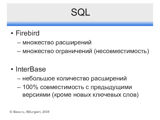 © iBase.ru, IBSurgeon, 2008 SQL Firebird множество расширений множество ограничений (несовместимость)