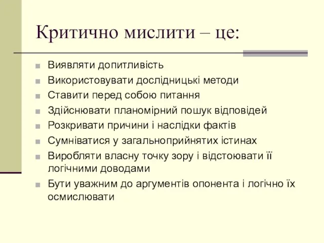 Критично мислити – це: Виявляти допитливість Використовувати дослідницькі методи Ставити перед