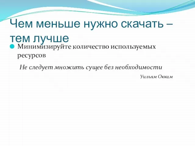 Чем меньше нужно скачать – тем лучше Минимизируйте количество используемых ресурсов