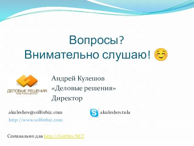 Вопросы? Внимательно слушаю! ☺ Андрей Кулешов «Деловые решения» Директор akuleshov@solforbiz.com http://www.solforbiz.com Специально для http://GetDev.NET