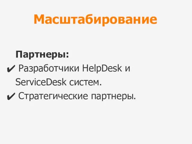 Масштабирование Партнеры: Разработчики HelpDesk и ServiceDesk систем. Стратегические партнеры.