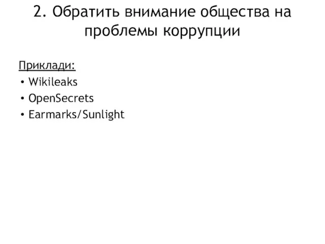 2. Обратить внимание общества на проблемы коррупции Приклади: Wikileaks OpenSecrets Earmarks/Sunlight