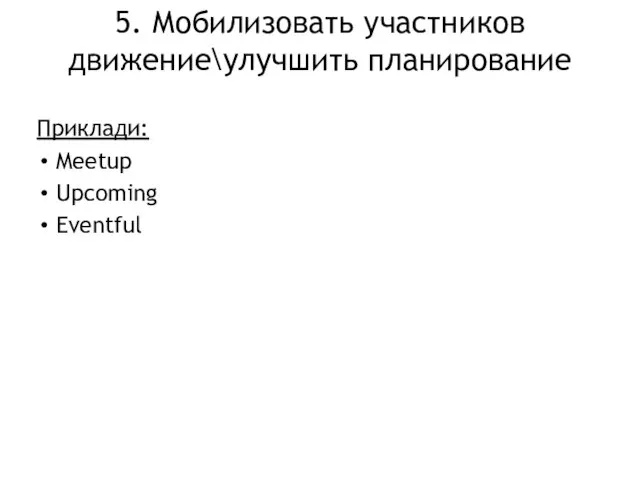 5. Мобилизовать участников движение\улучшить планирование Приклади: Meetup Upcoming Eventful