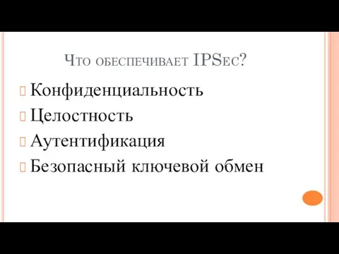 Что обеспечивает IPSec? Конфиденциальность Целостность Аутентификация Безопасный ключевой обмен