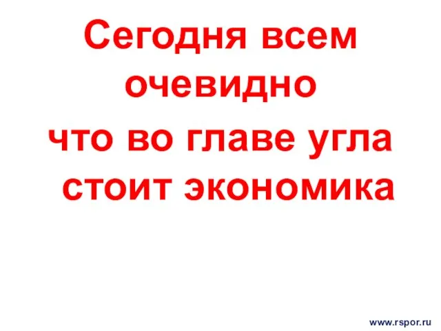 Сегодня всем очевидно что во главе угла стоит экономика www.rspor.ru