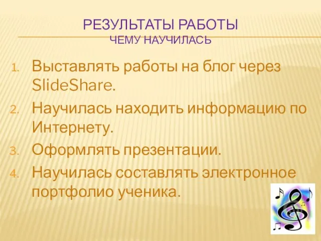 РЕЗУЛЬТАТЫ РАБОТЫ ЧЕМУ НАУЧИЛАСЬ Выставлять работы на блог через SlideShare. Научилась