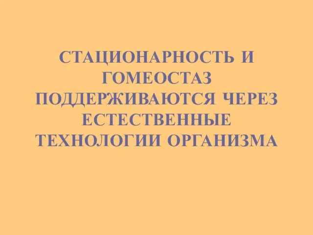 СТАЦИОНАРНОСТЬ И ГОМЕОСТАЗ ПОДДЕРЖИВАЮТСЯ ЧЕРЕЗ ЕСТЕСТВЕННЫЕ ТЕХНОЛОГИИ ОРГАНИЗМА