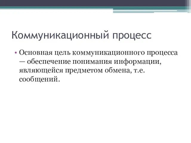 Коммуникационный процесс Основная цель коммуникационного процесса — обеспечение понимания информации, являющейся предметом обмена, т.е. сообщений.