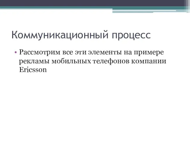 Коммуникационный процесс Рассмотрим все эти элементы на примере рекламы мобильных телефонов компании Ericsson