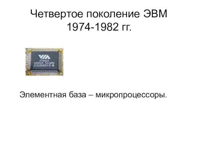 Четвертое поколение ЭВМ 1974-1982 гг. Элементная база – микропроцессоры.