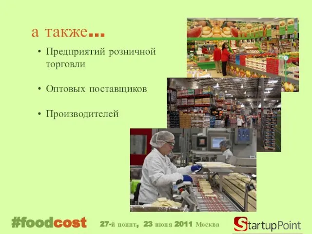 а также… Предприятий розничной торговли Оптовых поставщиков Производителей #foodcost 27-й поинт, 23 июня 2011 Москва