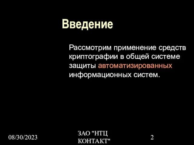 08/30/2023 ЗАО "НТЦ КОНТАКТ" Введение Рассмотрим применение средств криптографии в общей системе защиты автоматизированных информационных систем.