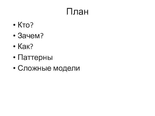 План Кто? Зачем? Как? Паттерны Сложные модели