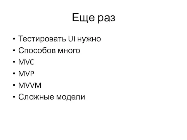 Еще раз Тестировать UI нужно Способов много MVC MVP MVVM Сложные модели