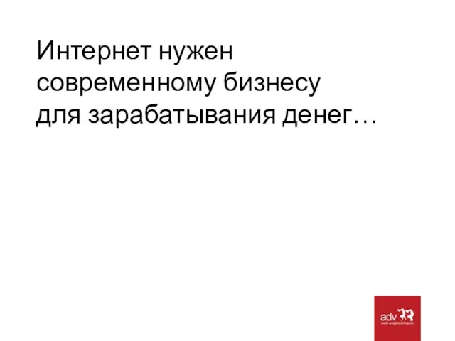 Интернет нужен современному бизнесу для зарабатывания денег…