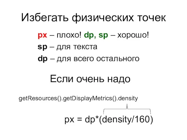 Избегать физических точек sp – для текста px = dp*(density/160) getResources().getDisplayMetrics().density