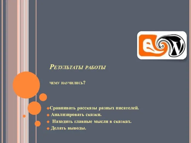 Результаты работы чему научились? Сравнивать рассказы разных писателей. Анализировать сказки. Находить