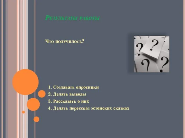 Результаты работы Что получилось? 1. Создавать опросники 2. Делать выводы 3.