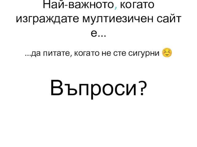 Най-важното, когато изграждате мултиезичен сайт е... ...да питате, когато не сте сигурни ☺ Въпроси?