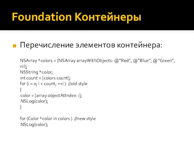 Foundation Контейнеры Перечисление элементов контейнера: NSArray *colors = [NSArray arrayWithObjects: @”Red”,