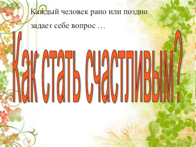 Каждый человек рано или поздно задает себе вопрос … Каждый человек