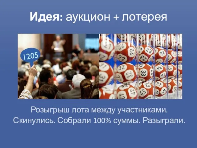 Идея: аукцион + лотерея Розыгрыш лота между участниками. Скинулись. Собрали 100% суммы. Разыграли.