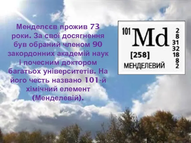 Менделєєв прожив 73 роки. За свої досягнення був обраний членом 90