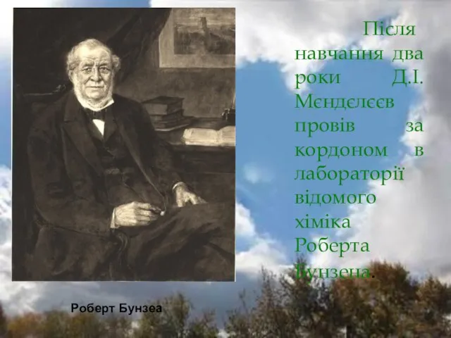 Роберт Бунзеа Після навчання два роки Д.І.Мєндєлєєв провів за кордоном в лабораторії відомого хіміка Роберта Бунзена.