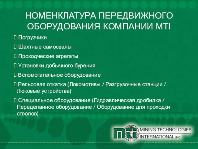 НОМЕНКЛАТУРА ПЕРЕДВИЖНОГО ОБОРУДОВАНИЯ КОМПАНИИ MTI Погрузчики Шахтные самосвалы Проходческие агрегаты Установки