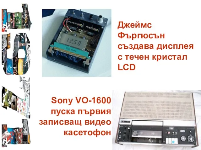 Джеймс Фъргюсън създава дисплея с течен кристал LCD Sony VO-1600 пуска първия записващ видео касетофон