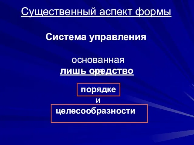 лишь средство Существенный аспект формы Система управления основанная на целесообразности и порядке