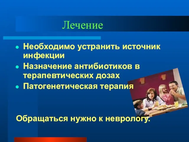 Лечение Необходимо устранить источник инфекции Назначение антибиотиков в терапевтических дозах Патогенетическая терапия Обращаться нужно к неврологу.