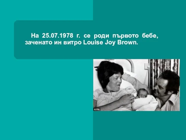 На 25.07.1978 г. се роди първото бебе, заченато ин витро Louise Joy Brown.