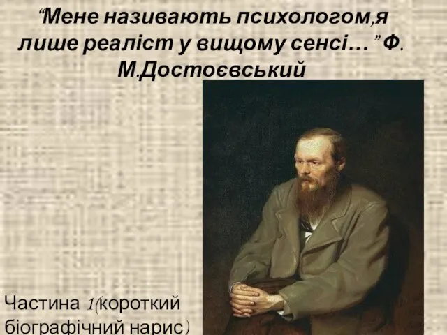 “Мене називають психологом,я лише реаліст у вищому сенсі…” Ф.М.Достоєвський Частина 1(короткий біографічний нарис)