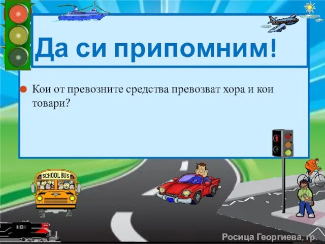 Кои от превозните средства превозват хора и кои товари? Да си припомним! Росица Георгиева, гр. Левски