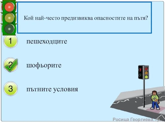 Кой най-често предизвиква опасностите на пътя? пешеходците шофьорите пътните условия Росица Георгиева, гр. Левски