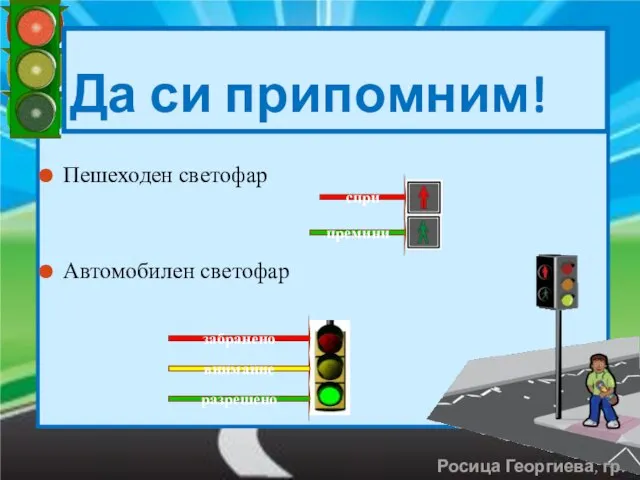 Пешеходен светофар Автомобилен светофар Да си припомним! спри премини забранено внимание разрешено Росица Георгиева, гр. Левски