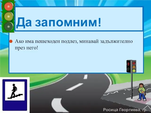 Ако има пешеходен подлез, минавай задължително през него! Да запомним! Росица Георгиева, гр. Левски