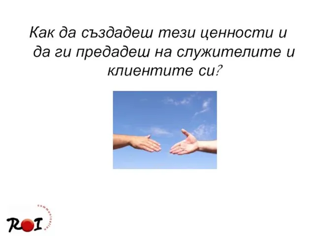 Как да създадеш тези ценности и да ги предадеш на служителите и клиентите си?