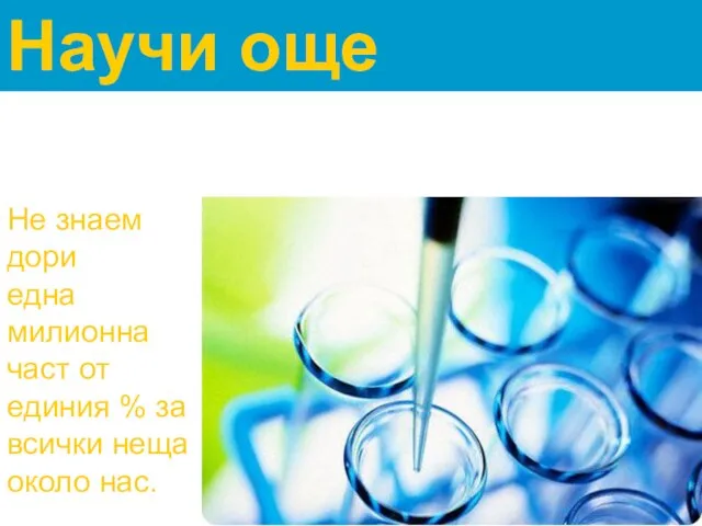 Научи още Не знаем дори една милионна част от единия % за всички неща около нас.