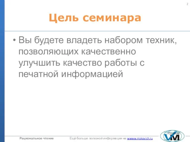 Цель семинара Вы будете владеть набором техник, позволяющих качественно улучшить качество работы с печатной информацией