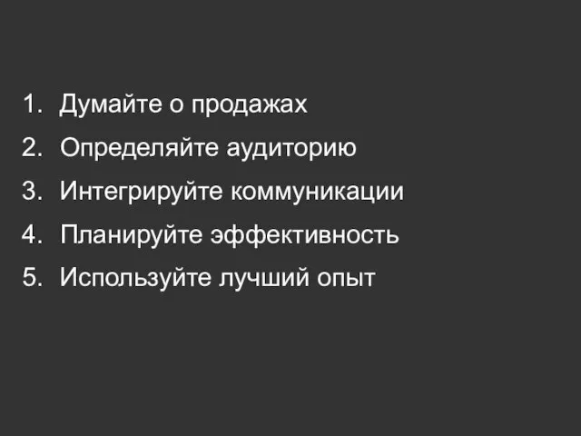 Думайте о продажах Определяйте аудиторию Интегрируйте коммуникации Планируйте эффективность Используйте лучший опыт