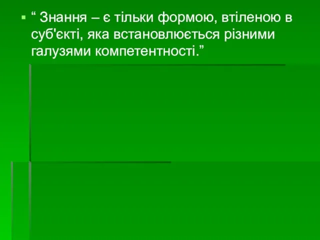 “ Знання – є тільки формою, втіленою в суб'єкті, яка встановлюється різними галузями компетентності.”