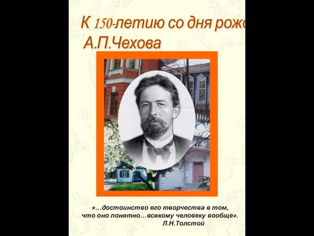 К 150-летию со дня рождения А.П.Чехова «…достоинство его творчества в том,