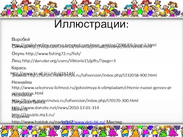 Иллюстрации: Воробей http://englishonline-reverso.typepad.com/mon_weblog/2008/05/post-2.html Синицаhttp://vospitatel.com.ua/zaniatia/priroda/jivotnye/belchonok.html Окунь http://www.fishing72.ru/fish/ Лещ http://darudar.org/users/Viktoria15/gifts/?page=3 Карась http://www.kz.all-biz.info/g16144/ Знайка