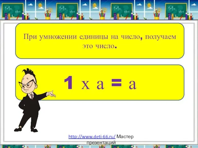 При умножении единицы на число, получаем это число. 1 х а = а http://www.deti-66.ru/ Мастер презентаций