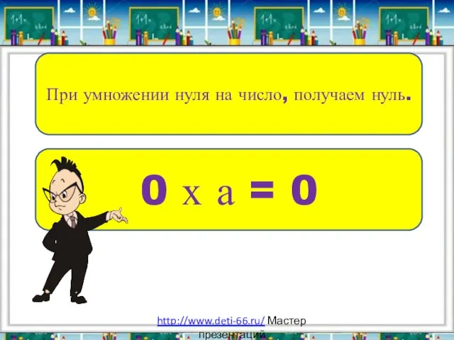 При умножении нуля на число, получаем нуль. 0 х а = 0 http://www.deti-66.ru/ Мастер презентаций