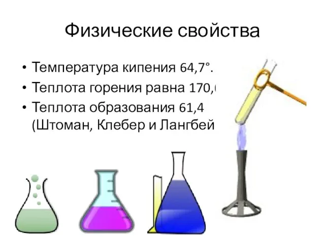 Физические свойства Температура кипения 64,7°. Теплота горения равна 170,6, Теплота образования 61,4 (Штоман, Клебер и Лангбейн).