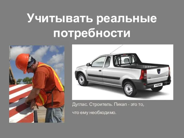 Учитывать реальные потребности Дуглас. Строитель. Пикап - это то, что ему необходимо.